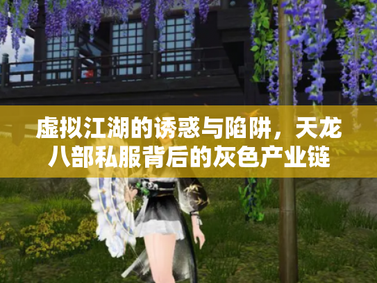 虚拟江湖的诱惑与陷阱，天龙八部私服背后的灰色产业链