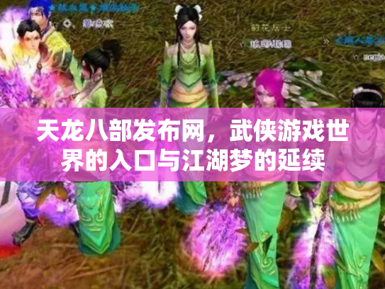 天龙八部发布网，武侠游戏世界的入口与江湖梦的延续