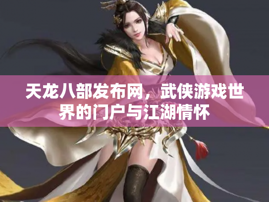 天龙八部发布网，武侠游戏世界的门户与江湖情怀