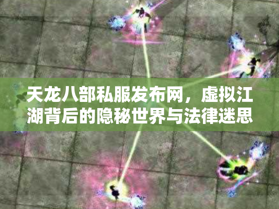 天龙八部私服发布网，虚拟江湖背后的隐秘世界与法律迷思