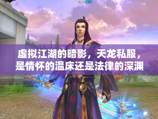 虚拟江湖的暗影，天龙私服，是情怀的温床还是法律的深渊？