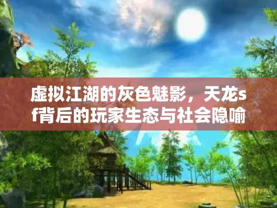 虚拟江湖的灰色魅影，天龙sf背后的玩家生态与社会隐喻