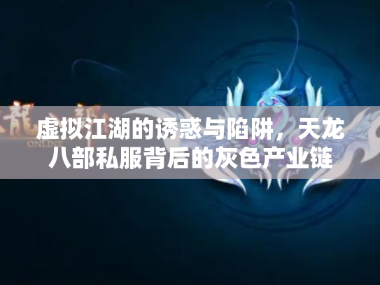 虚拟江湖的诱惑与陷阱，天龙八部私服背后的灰色产业链