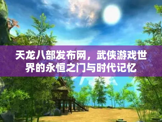 天龙八部发布网，武侠游戏世界的永恒之门与时代记忆