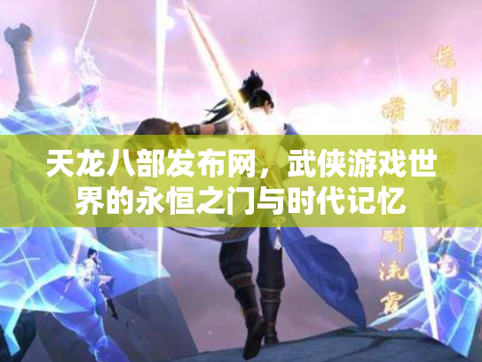 天龙八部发布网，武侠游戏世界的永恒之门与时代记忆