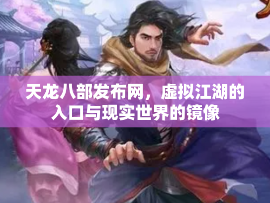 天龙八部发布网，虚拟江湖的入口与现实世界的镜像