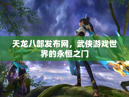天龙八部发布网，武侠游戏世界的永恒之门