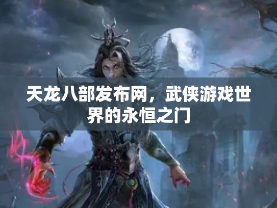 天龙八部发布网，武侠游戏世界的永恒之门
