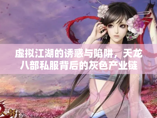 虚拟江湖的诱惑与陷阱，天龙八部私服背后的灰色产业链