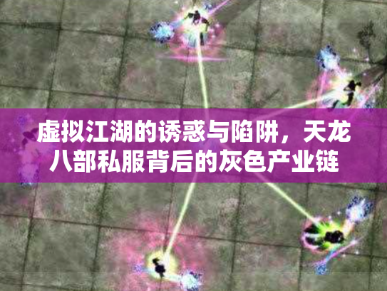 虚拟江湖的诱惑与陷阱，天龙八部私服背后的灰色产业链