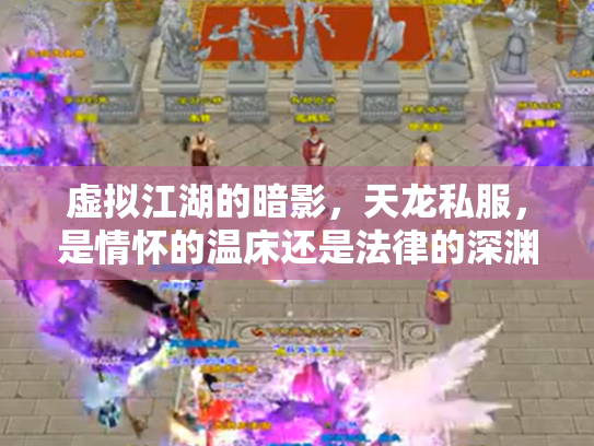虚拟江湖的暗影，天龙私服，是情怀的温床还是法律的深渊？