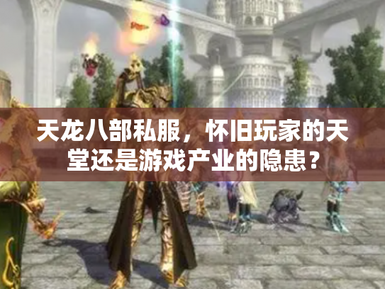 天龙八部私服，怀旧玩家的天堂还是游戏产业的隐患？