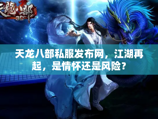天龙八部私服发布网，江湖再起，是情怀还是风险？