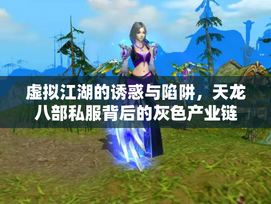 虚拟江湖的诱惑与陷阱，天龙八部私服背后的灰色产业链