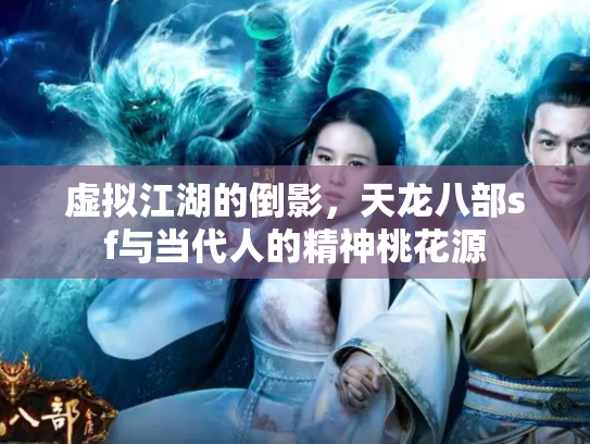 虚拟江湖的倒影，天龙八部sf与当代人的精神桃花源