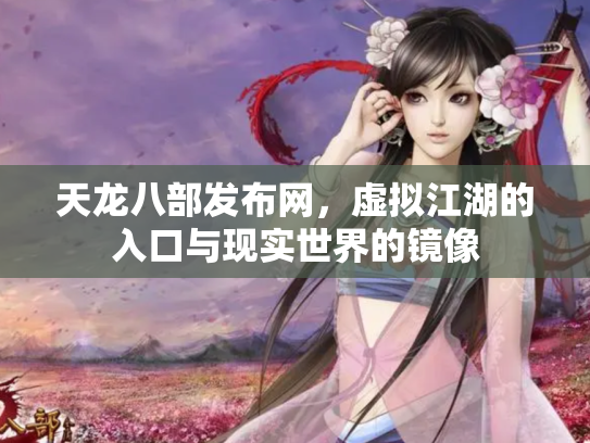 天龙八部发布网，虚拟江湖的入口与现实世界的镜像