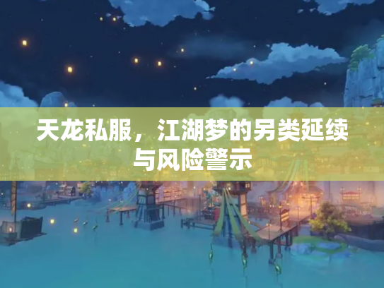 天龙私服，江湖梦的另类延续与风险警示