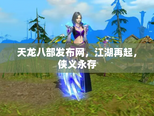 天龙八部发布网，江湖再起，侠义永存