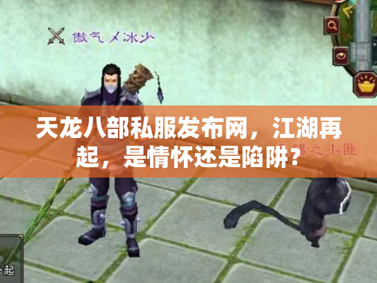 天龙八部私服发布网，江湖再起，是情怀还是陷阱？