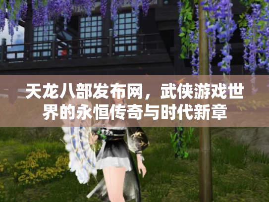 天龙八部发布网，武侠游戏世界的永恒传奇与时代新章