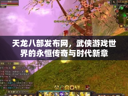 天龙八部发布网，武侠游戏世界的永恒传奇与时代新章