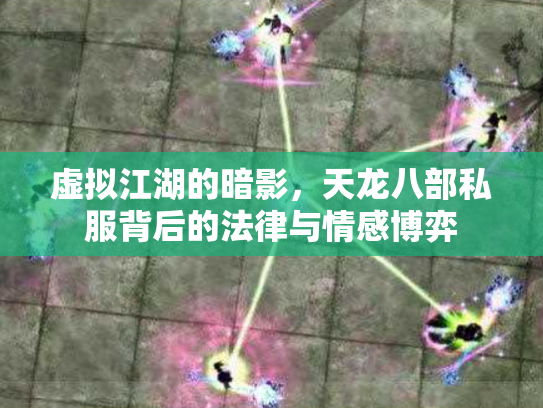 虚拟江湖的暗影，天龙八部私服背后的法律与情感博弈