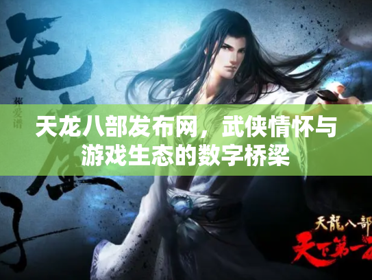 天龙八部发布网，武侠情怀与游戏生态的数字桥梁