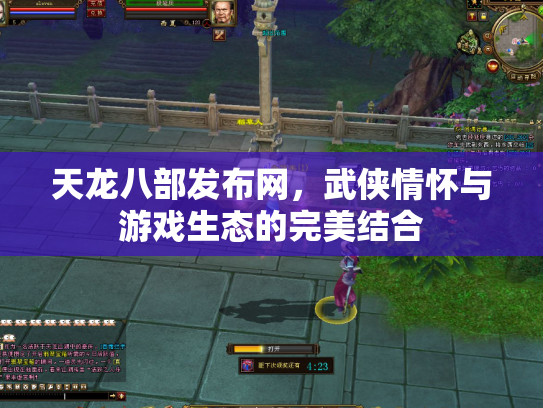 天龙八部发布网，武侠情怀与游戏生态的完美结合