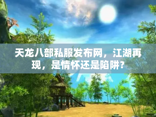 天龙八部私服发布网，江湖再现，是情怀还是陷阱？