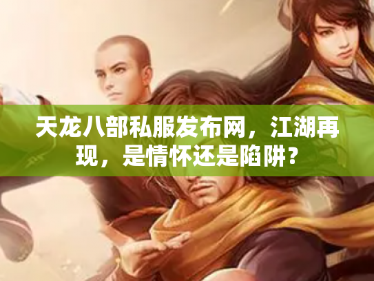天龙八部私服发布网，江湖再现，是情怀还是陷阱？