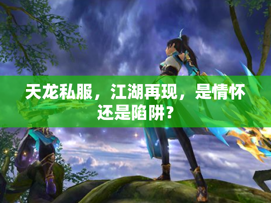 天龙私服，江湖再现，是情怀还是陷阱？