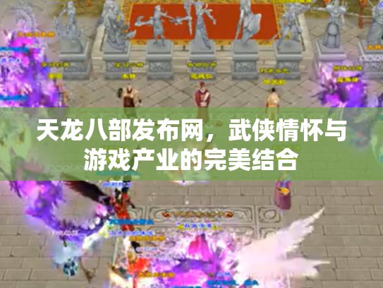 天龙八部发布网，武侠情怀与游戏产业的完美结合