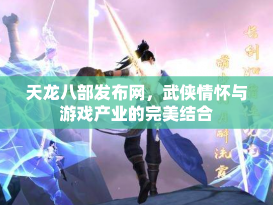 天龙八部发布网，武侠情怀与游戏产业的完美结合