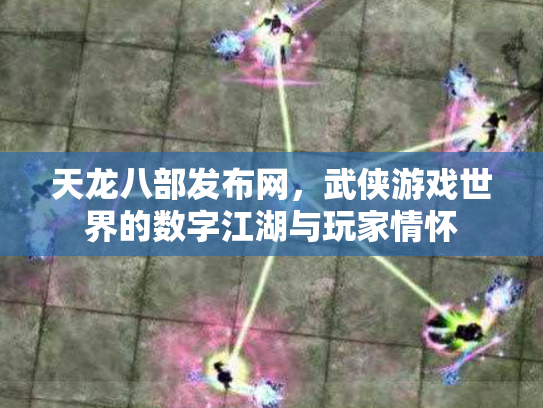 天龙八部发布网，武侠游戏世界的数字江湖与玩家情怀