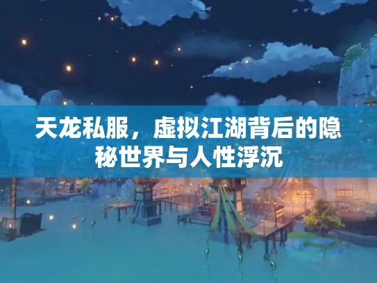 天龙私服，虚拟江湖背后的隐秘世界与人性浮沉