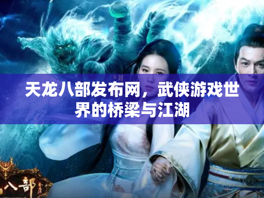 天龙八部发布网，武侠游戏世界的桥梁与江湖