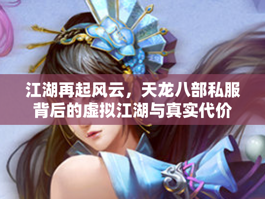 江湖再起风云，天龙八部私服背后的虚拟江湖与真实代价