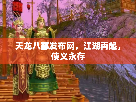 天龙八部发布网，江湖再起，侠义永存