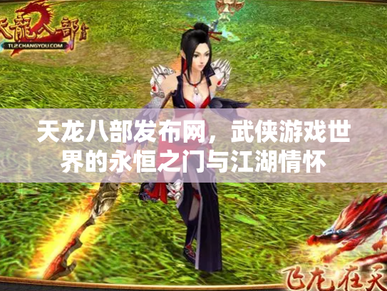 天龙八部发布网，武侠游戏世界的永恒之门与江湖情怀