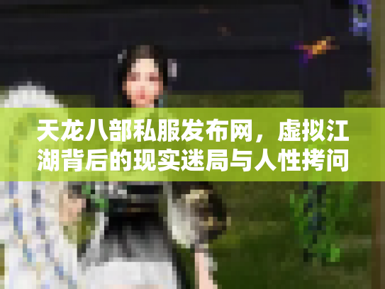 天龙八部私服发布网，虚拟江湖背后的现实迷局与人性拷问