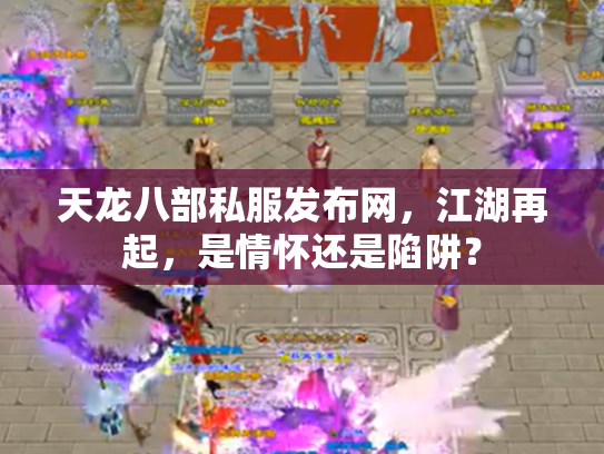 天龙八部私服发布网，江湖再起，是情怀还是陷阱？