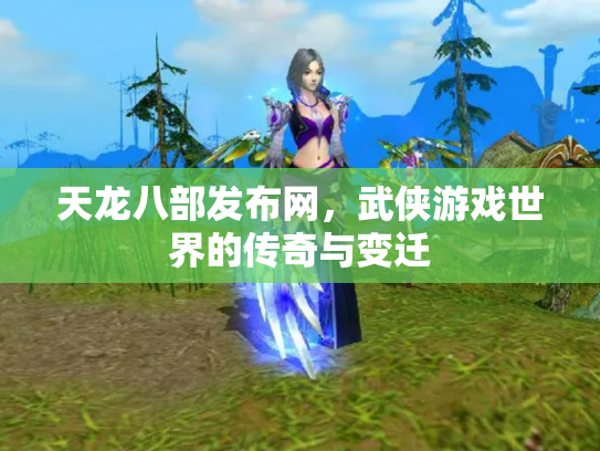 天龙八部发布网，武侠游戏世界的传奇与变迁