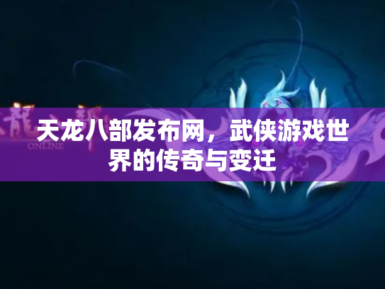 天龙八部发布网，武侠游戏世界的传奇与变迁