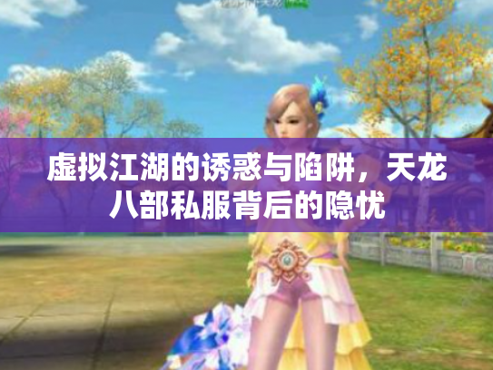 虚拟江湖的诱惑与陷阱，天龙八部私服背后的隐忧