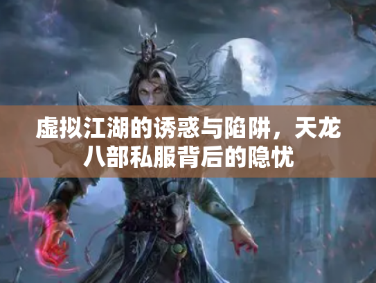 虚拟江湖的诱惑与陷阱，天龙八部私服背后的隐忧