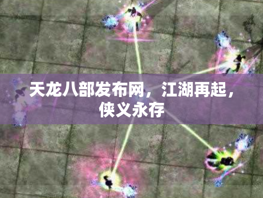 天龙八部发布网，江湖再起，侠义永存