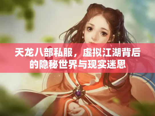 天龙八部私服，虚拟江湖背后的隐秘世界与现实迷思