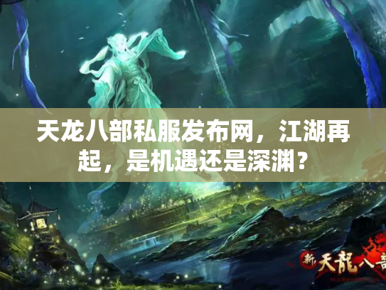 天龙八部私服发布网，江湖再起，是机遇还是深渊？