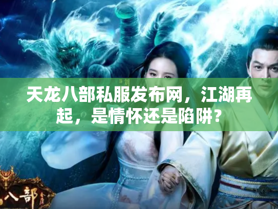 天龙八部私服发布网，江湖再起，是情怀还是陷阱？