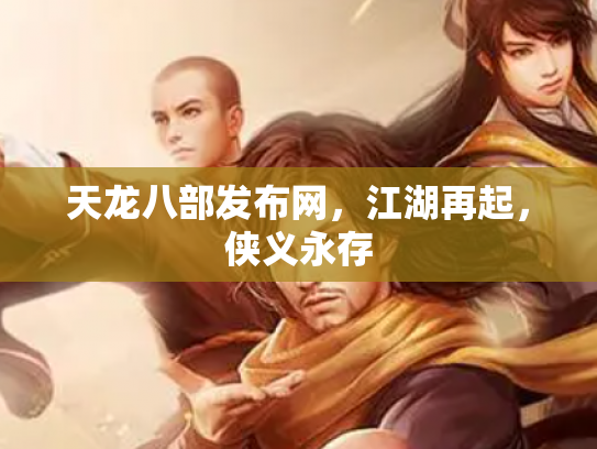 天龙八部发布网，江湖再起，侠义永存